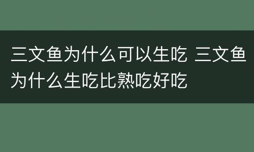 三文鱼为什么可以生吃 三文鱼为什么生吃比熟吃好吃