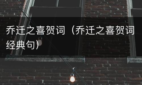 乔迁之喜贺词（乔迁之喜贺词经典句）