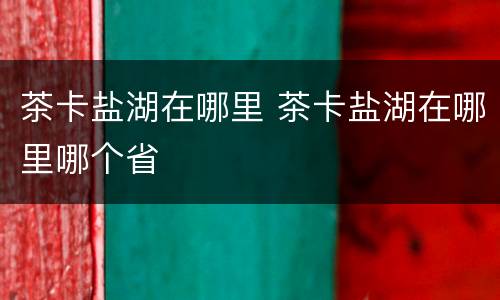 茶卡盐湖在哪里 茶卡盐湖在哪里哪个省