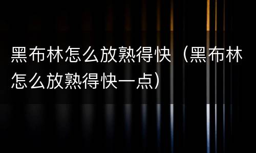 黑布林怎么放熟得快（黑布林怎么放熟得快一点）