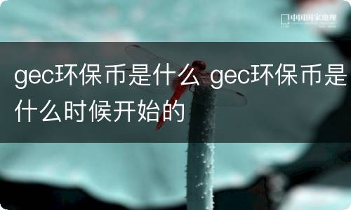gec环保币是什么 gec环保币是什么时候开始的