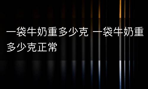 一袋牛奶重多少克 一袋牛奶重多少克正常