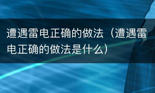 遭遇雷电正确的做法（遭遇雷电正确的做法是什么）