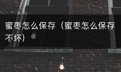 蜜枣怎么保存（蜜枣怎么保存不坏）