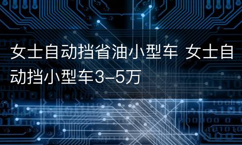 女士自动挡省油小型车 女士自动挡小型车3-5万