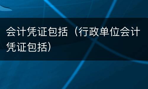 会计凭证包括（行政单位会计凭证包括）