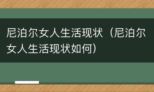 尼泊尔女人生活现状（尼泊尔女人生活现状如何）