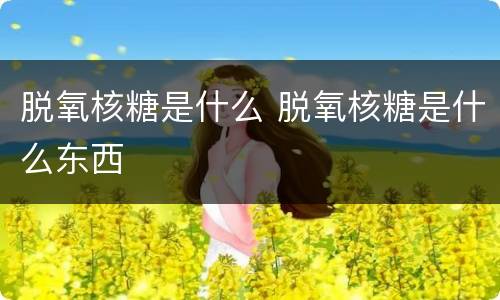 脱氧核糖是什么 脱氧核糖是什么东西