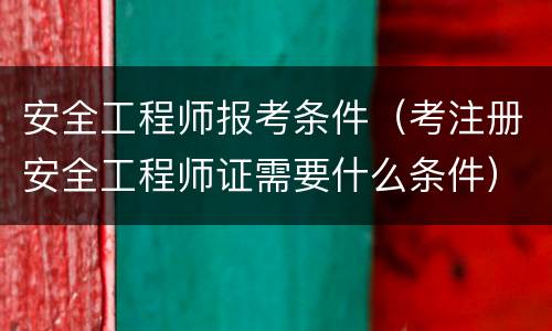 安全工程师报考条件（考注册安全工程师证需要什么条件）