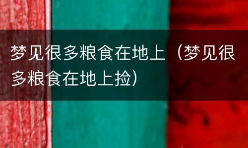 梦见很多粮食在地上（梦见很多粮食在地上捡）