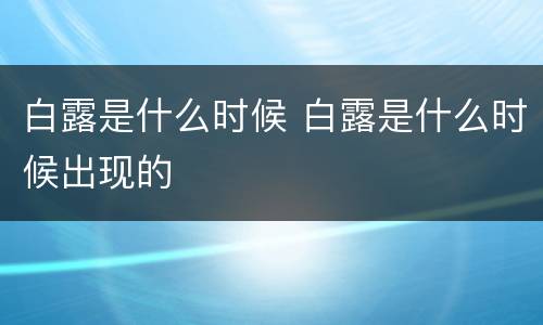 白露是什么时候 白露是什么时候出现的