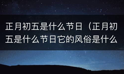 正月初五是什么节日（正月初五是什么节日它的风俗是什么）
