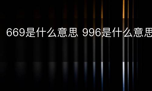 669是什么意思 996是什么意思