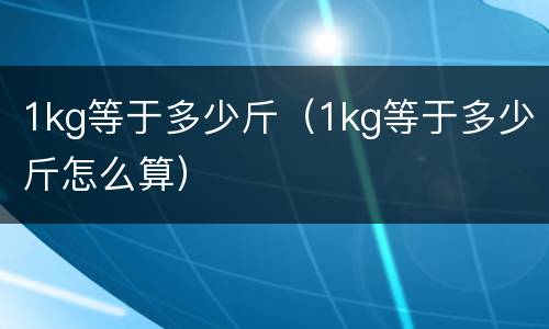 1kg等于多少斤（1kg等于多少斤怎么算）
