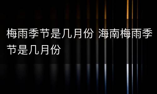 梅雨季节是几月份 海南梅雨季节是几月份