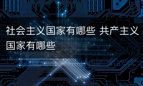 社会主义国家有哪些 共产主义国家有哪些