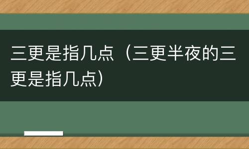 三更是指几点（三更半夜的三更是指几点）