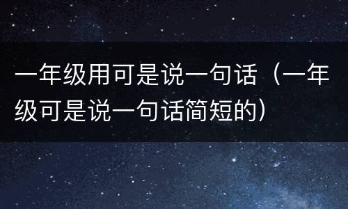 一年级用可是说一句话（一年级可是说一句话简短的）