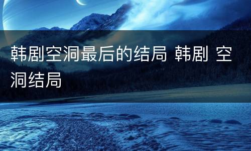 韩剧空洞最后的结局 韩剧 空洞结局