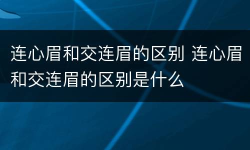 连心眉和交连眉的区别 连心眉和交连眉的区别是什么