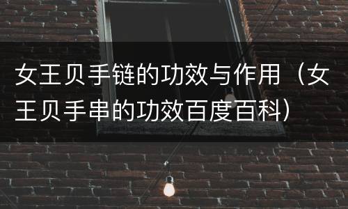 女王贝手链的功效与作用（女王贝手串的功效百度百科）