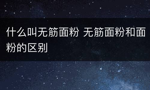 什么叫无筋面粉 无筋面粉和面粉的区别