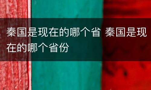 秦国是现在的哪个省 秦国是现在的哪个省份