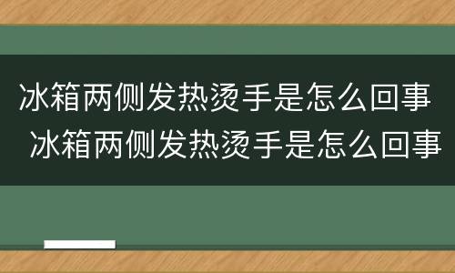 冰箱两侧发热烫手是怎么回事 冰箱两侧发热烫手是怎么回事呅咬响
