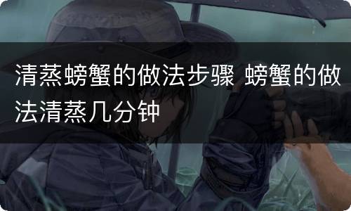 清蒸螃蟹的做法步骤 螃蟹的做法清蒸几分钟