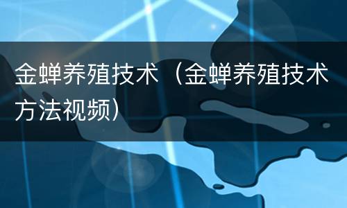 金蝉养殖技术（金蝉养殖技术方法视频）