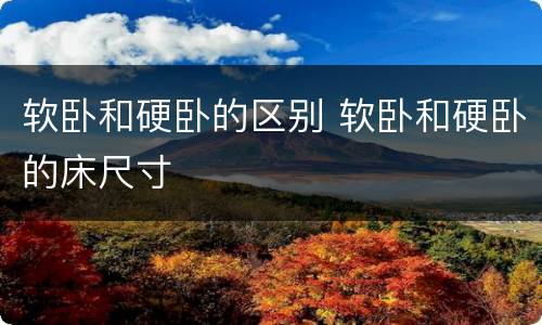 软卧和硬卧的区别 软卧和硬卧的床尺寸