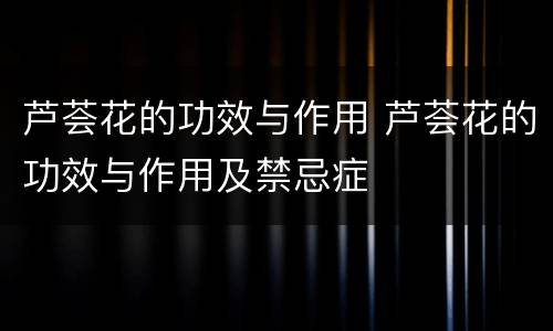 芦荟花的功效与作用 芦荟花的功效与作用及禁忌症