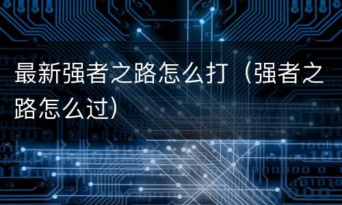 最新强者之路怎么打（强者之路怎么过）