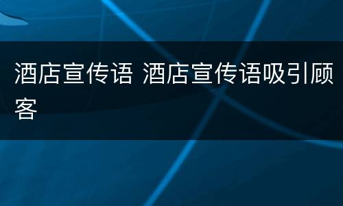 酒店宣传语 酒店宣传语吸引顾客