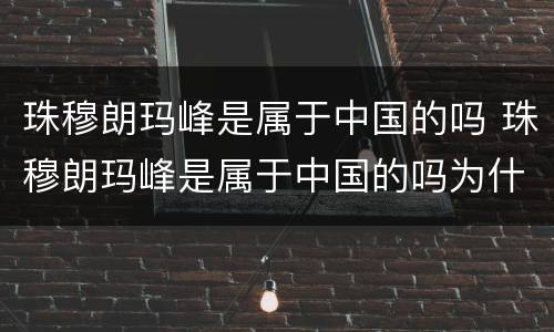 珠穆朗玛峰是属于中国的吗 珠穆朗玛峰是属于中国的吗为什么