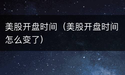 美股开盘时间（美股开盘时间怎么变了）