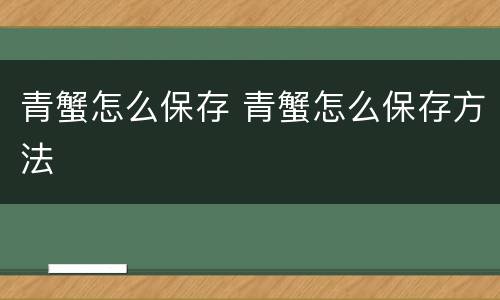 青蟹怎么保存 青蟹怎么保存方法