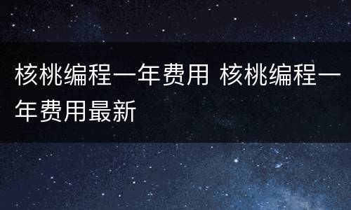核桃编程一年费用 核桃编程一年费用最新