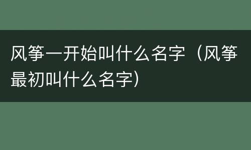 风筝一开始叫什么名字（风筝最初叫什么名字）