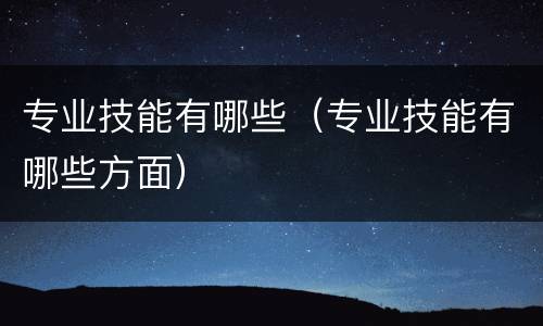专业技能有哪些（专业技能有哪些方面）