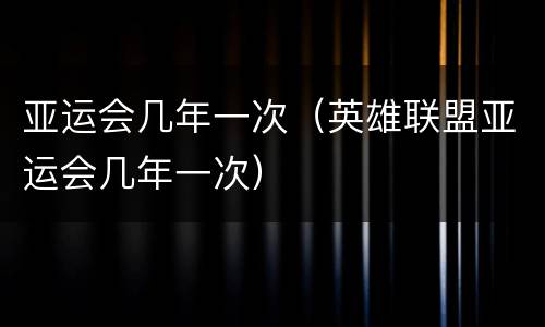 亚运会几年一次（英雄联盟亚运会几年一次）