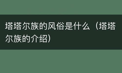 塔塔尔族的风俗是什么（塔塔尔族的介绍）