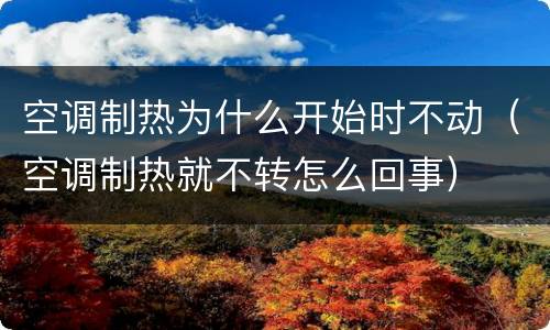 空调制热为什么开始时不动（空调制热就不转怎么回事）