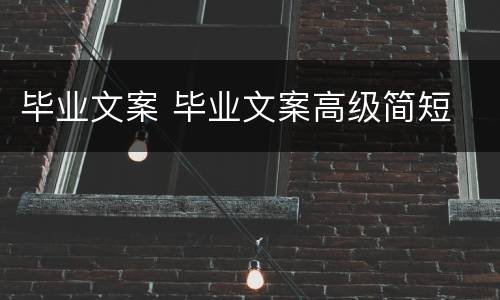 毕业文案 毕业文案高级简短