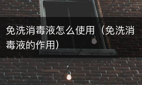 免洗消毒液怎么使用（免洗消毒液的作用）