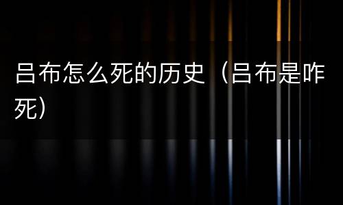 吕布怎么死的历史（吕布是咋死）
