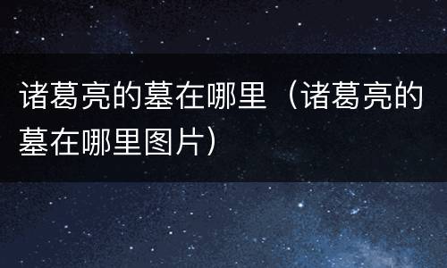 诸葛亮的墓在哪里（诸葛亮的墓在哪里图片）