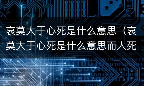 哀莫大于心死是什么意思（哀莫大于心死是什么意思而人死亦次之的意思）