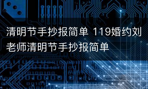 清明节手抄报简单 119婚约刘老师清明节手抄报简单
