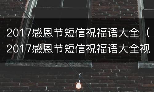 2017感恩节短信祝福语大全（2017感恩节短信祝福语大全视频）